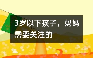 3歲以下孩子，媽媽需要關(guān)注的