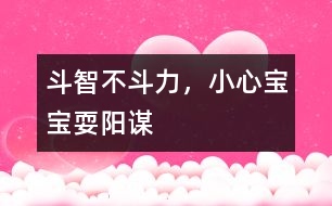 斗智不斗力，小心寶寶耍陽謀