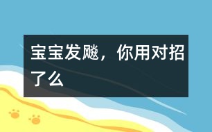 寶寶發(fā)飚，你用對招了么