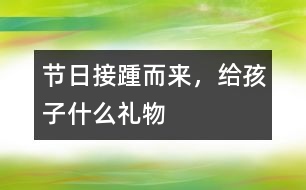 節(jié)日接踵而來，給孩子什么禮物