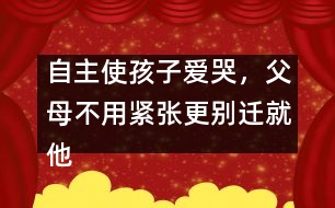自主使孩子愛哭，父母不用緊張更別遷就他
