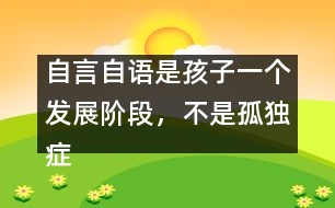 自言自語(yǔ)是孩子一個(gè)發(fā)展階段，不是孤獨(dú)癥