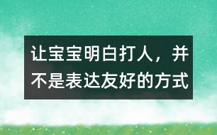 讓寶寶明白：打人，并不是表達(dá)友好的方式