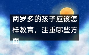 兩歲多的孩子應(yīng)該怎樣教育，注重哪些方面