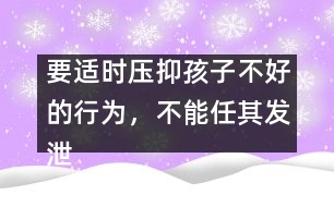 要適時壓抑孩子不好的行為，不能任其發(fā)泄