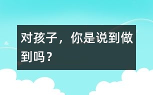 對孩子，你是說到做到嗎？