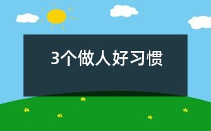 3個(gè)做人好習(xí)慣
