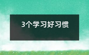 3個學(xué)習(xí)好習(xí)慣
