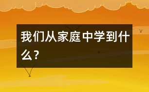 我們從家庭中學(xué)到什么？