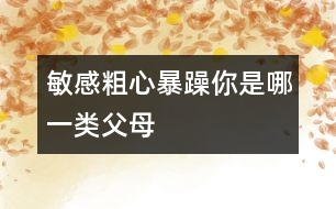 敏感、粗心、暴躁你是哪一類父母