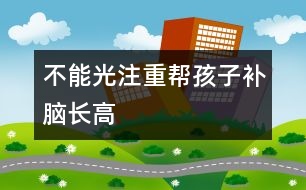 不能光注重幫孩子補(bǔ)腦、長(zhǎng)高