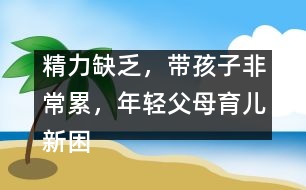 精力缺乏，帶孩子非常累，年輕父母育兒新困惑