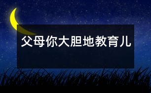 父母你大膽地教育兒