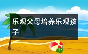 樂(lè)觀(guān)父母培養(yǎng)樂(lè)觀(guān)孩子