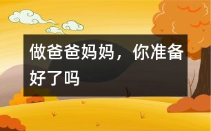 做爸爸媽媽，你準(zhǔn)備好了嗎