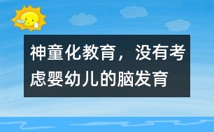 “神童化”教育，沒有考慮嬰幼兒的腦發(fā)育的特點(diǎn)