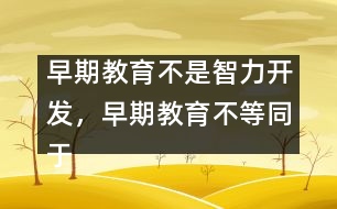 早期教育不是智力開發(fā)，早期教育不等同于知識教育