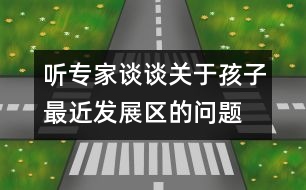 聽(tīng)專(zhuān)家談?wù)勱P(guān)于孩子最近發(fā)展區(qū)的問(wèn)題