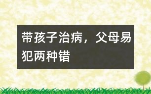 帶孩子治病，父母易犯兩種錯