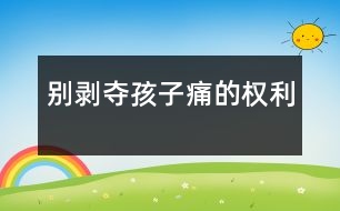 別剝奪孩子“痛”的權(quán)利
