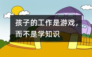 孩子的工作是游戲，而不是學知識