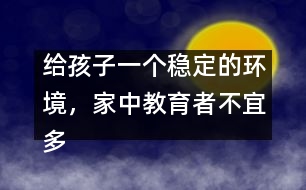 給孩子一個穩(wěn)定的環(huán)境，家中教育者不宜多