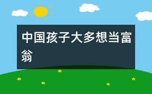 中國(guó)孩子大多想當(dāng)富翁