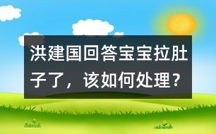 洪建國回答：寶寶拉肚子了，該如何處理？