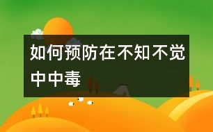 如何預(yù)防在不知不覺(jué)中中毒