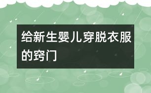 給新生嬰兒穿脫衣服的竅門(mén)