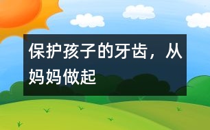 保護(hù)孩子的牙齒，從媽媽做起