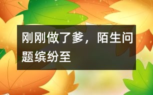 剛剛做了爹，陌生問題繽紛至