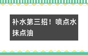 補(bǔ)水第三招！噴點(diǎn)水、抹點(diǎn)油