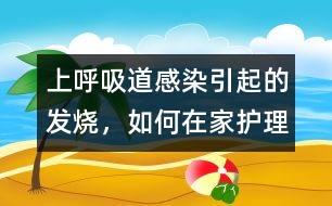 上呼吸道感染引起的發(fā)燒，如何在家護(hù)理