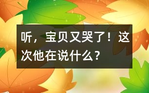 聽，寶貝又哭了！這次他在說什么？