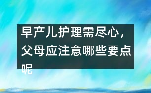 早產(chǎn)兒護(hù)理需盡心，父母應(yīng)注意哪些要點呢
