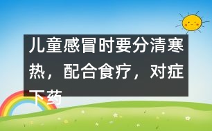 兒童感冒時(shí)要分清寒熱，配合食療，對(duì)癥下藥