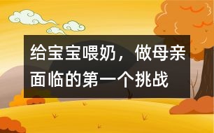 給寶寶喂奶，做母親面臨的第一個挑戰(zhàn)