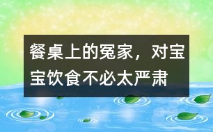 餐桌上的冤家，對寶寶飲食不必太嚴(yán)肅