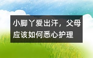小腳丫愛(ài)出汗，父母應(yīng)該如何悉心護(hù)理