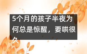 5個(gè)月的孩子半夜為何總是驚醒，要哄很久