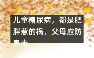 兒童糖尿病，都是肥胖惹的禍，父母應(yīng)防患未然
