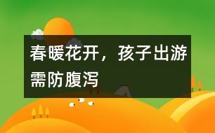 春暖花開，孩子出游需防腹瀉