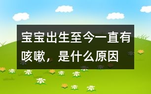 寶寶出生至今一直有咳嗽，是什么原因