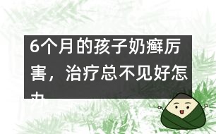 6個(gè)月的孩子奶癬厲害，治療總不見好怎辦