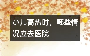 小兒高熱時，哪些情況應(yīng)去醫(yī)院