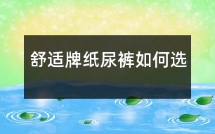 “舒適牌”紙尿褲如何選