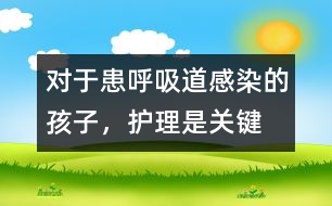 對于患呼吸道感染的孩子，護理是關(guān)鍵