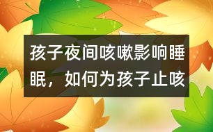 孩子夜間咳嗽影響睡眠，如何為孩子止咳