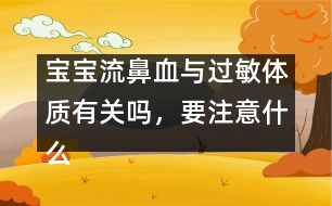 寶寶流鼻血與過敏體質(zhì)有關(guān)嗎，要注意什么